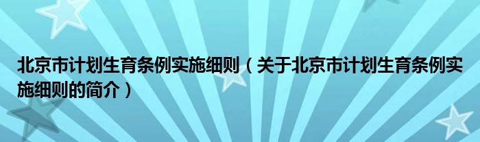 北京市計劃生育條例實施細則（關于北京市計劃生育條例實施細則的簡介）