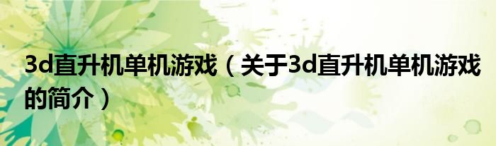 3d直升機單機游戲（關于3d直升機單機游戲的簡介）