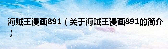 海賊王漫畫891（關(guān)于海賊王漫畫891的簡介）