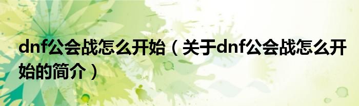 dnf公會戰(zhàn)怎么開始（關(guān)于dnf公會戰(zhàn)怎么開始的簡介）