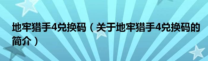 地牢獵手4兌換碼（關于地牢獵手4兌換碼的簡介）