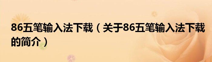 86五筆輸入法下載（關(guān)于86五筆輸入法下載的簡(jiǎn)介）