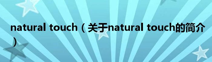 natural touch（關(guān)于natural touch的簡(jiǎn)介）