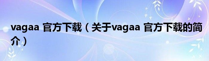 vagaa 官方下載（關(guān)于vagaa 官方下載的簡(jiǎn)介）