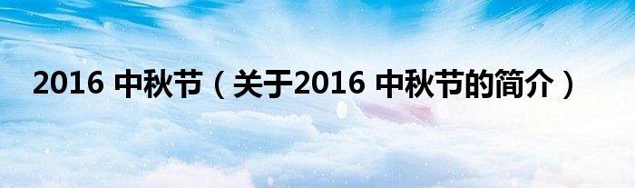 2016 中秋節(jié)（關于2016 中秋節(jié)的簡介）