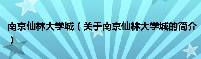 南京仙林大學(xué)城（關(guān)于南京仙林大學(xué)城的簡介）