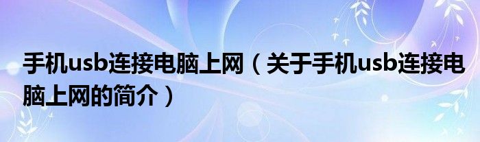 手機(jī)usb連接電腦上網(wǎng)（關(guān)于手機(jī)usb連接電腦上網(wǎng)的簡介）