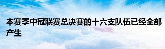 本賽季中冠聯(lián)賽總決賽的十六支隊(duì)伍已經(jīng)全部產(chǎn)生