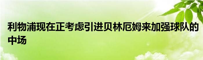 利物浦現在正考慮引進貝林厄姆來加強球隊的中場