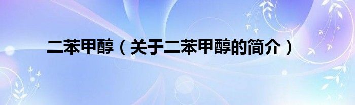 二苯甲醇（關(guān)于二苯甲醇的簡(jiǎn)介）