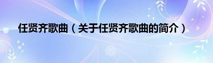 任賢齊歌曲（關(guān)于任賢齊歌曲的簡(jiǎn)介）