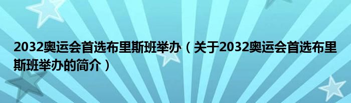 2032奧運會首選布里斯班舉辦（關(guān)于2032奧運會首選布里斯班舉辦的簡介）