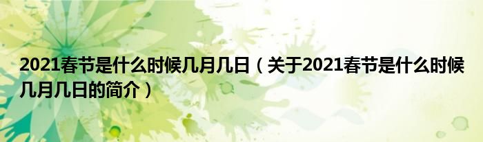 2021春節(jié)是什么時候幾月幾日（關于2021春節(jié)是什么時候幾月幾日的簡介）