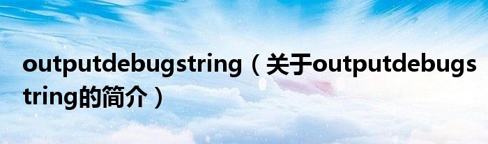 outputdebugstring（關(guān)于outputdebugstring的簡(jiǎn)介）