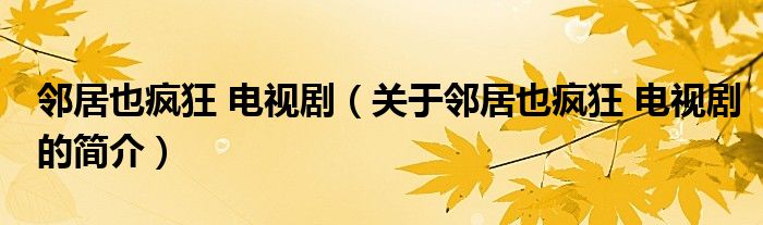 鄰居也瘋狂 電視劇（關(guān)于鄰居也瘋狂 電視劇的簡介）