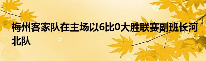 梅州客家隊(duì)在主場(chǎng)以6比0大勝聯(lián)賽副班長(zhǎng)河北隊(duì)