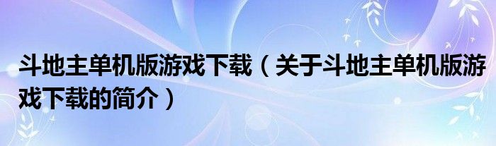 斗地主單機(jī)版游戲下載（關(guān)于斗地主單機(jī)版游戲下載的簡介）