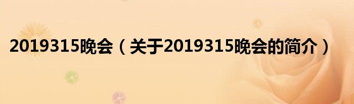 2019315晚會（關于2019315晚會的簡介）