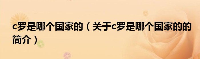 c羅是哪個(gè)國(guó)家的（關(guān)于c羅是哪個(gè)國(guó)家的的簡(jiǎn)介）