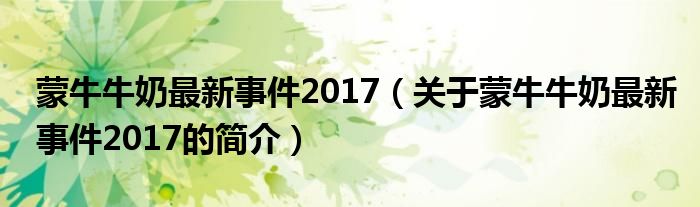 蒙牛牛奶最新事件2017（關(guān)于蒙牛牛奶最新事件2017的簡(jiǎn)介）