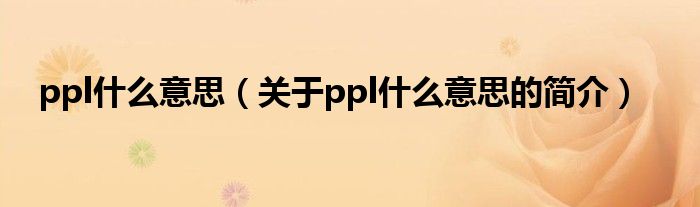 ppl什么意思（關于ppl什么意思的簡介）