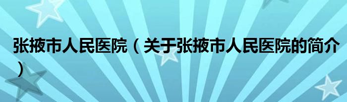 張掖市人民醫(yī)院（關(guān)于張掖市人民醫(yī)院的簡(jiǎn)介）