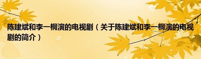 陳建斌和李一桐演的電視?。P(guān)于陳建斌和李一桐演的電視劇的簡(jiǎn)介）