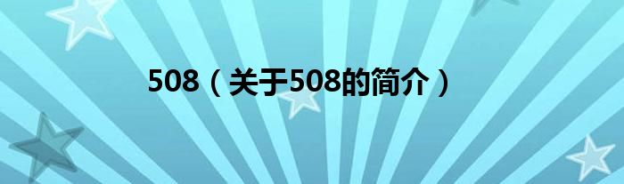 508（關(guān)于508的簡(jiǎn)介）