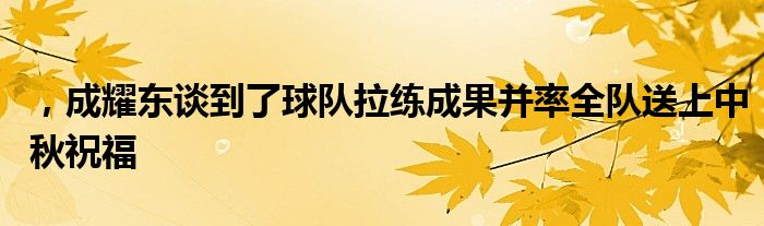 ，成耀東談到了球隊拉練成果并率全隊送上中秋祝福