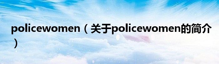 policewomen（關(guān)于policewomen的簡(jiǎn)介）