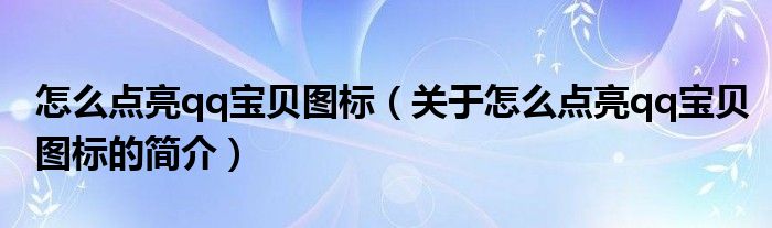 怎么點亮qq寶貝圖標(biāo)（關(guān)于怎么點亮qq寶貝圖標(biāo)的簡介）