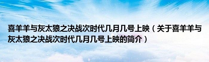 喜羊羊與灰太狼之決戰(zhàn)次時(shí)代幾月幾號(hào)上映（關(guān)于喜羊羊與灰太狼之決戰(zhàn)次時(shí)代幾月幾號(hào)上映的簡介）