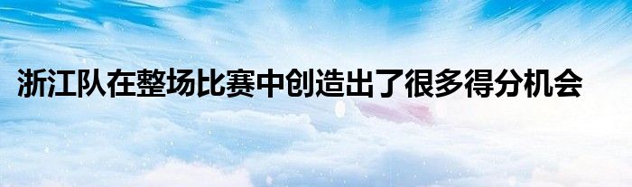 浙江隊(duì)在整場(chǎng)比賽中創(chuàng)造出了很多得分機(jī)會(huì)