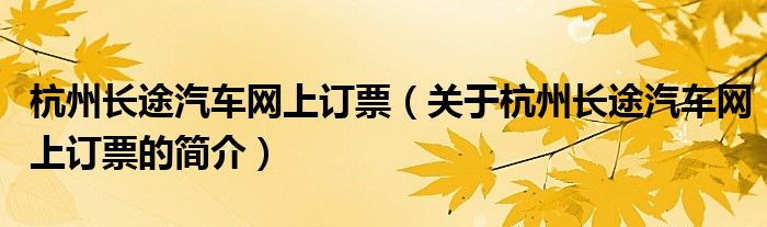 杭州長途汽車網(wǎng)上訂票（關(guān)于杭州長途汽車網(wǎng)上訂票的簡介）