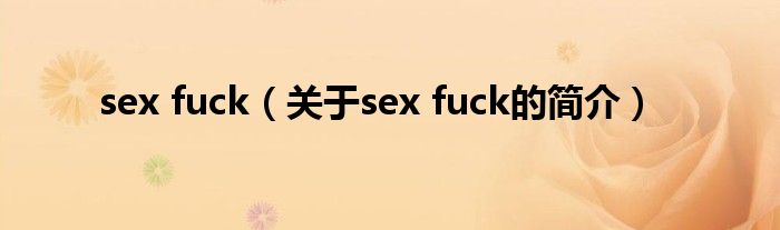 sex fuck（關于sex fuck的簡介）