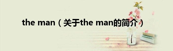 the man（關(guān)于the man的簡(jiǎn)介）