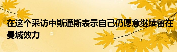 在這個(gè)采訪中斯通斯表示自己仍愿意繼續(xù)留在曼城效力