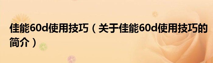 佳能60d使用技巧（關(guān)于佳能60d使用技巧的簡(jiǎn)介）