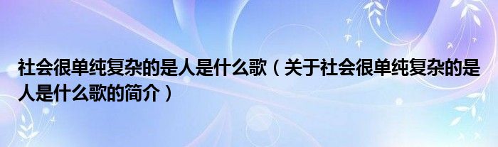 社會很單純復(fù)雜的是人是什么歌（關(guān)于社會很單純復(fù)雜的是人是什么歌的簡介）