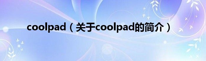 coolpad（關于coolpad的簡介）