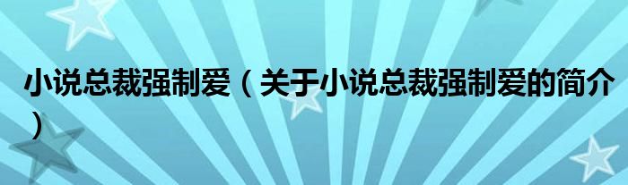 小說總裁強制愛（關(guān)于小說總裁強制愛的簡介）