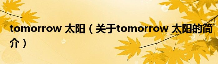 tomorrow 太陽（關(guān)于tomorrow 太陽的簡(jiǎn)介）