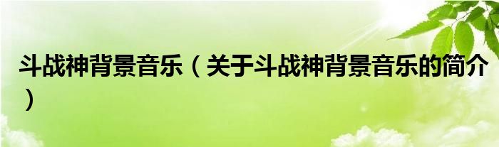 斗戰(zhàn)神背景音樂（關(guān)于斗戰(zhàn)神背景音樂的簡(jiǎn)介）