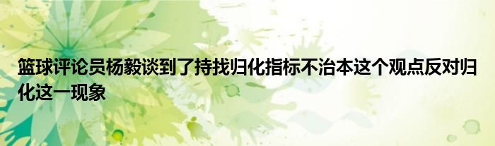 籃球評論員楊毅談到了持找歸化指標不治本這個觀點反對歸化這一現象