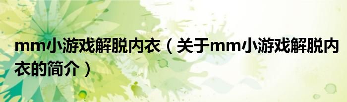 mm小游戲解脫內(nèi)衣（關(guān)于mm小游戲解脫內(nèi)衣的簡(jiǎn)介）