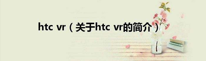 htc vr（關于htc vr的簡介）