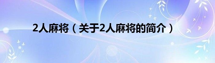 2人麻將（關(guān)于2人麻將的簡介）