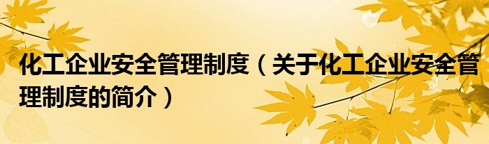 化工企業(yè)安全管理制度（關(guān)于化工企業(yè)安全管理制度的簡介）