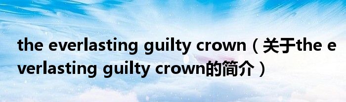 the everlasting guilty crown（關于the everlasting guilty crown的簡介）