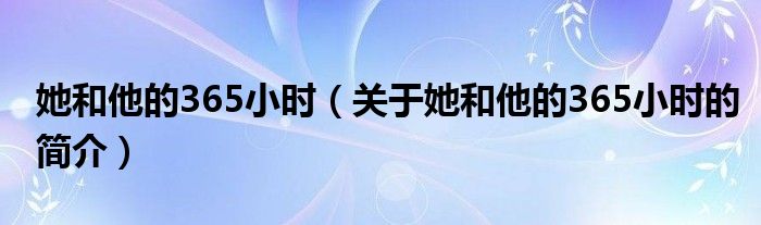 她和他的365小時(shí)（關(guān)于她和他的365小時(shí)的簡(jiǎn)介）